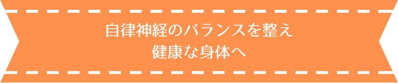 自律神経のバランスを整え、健康な身体へ